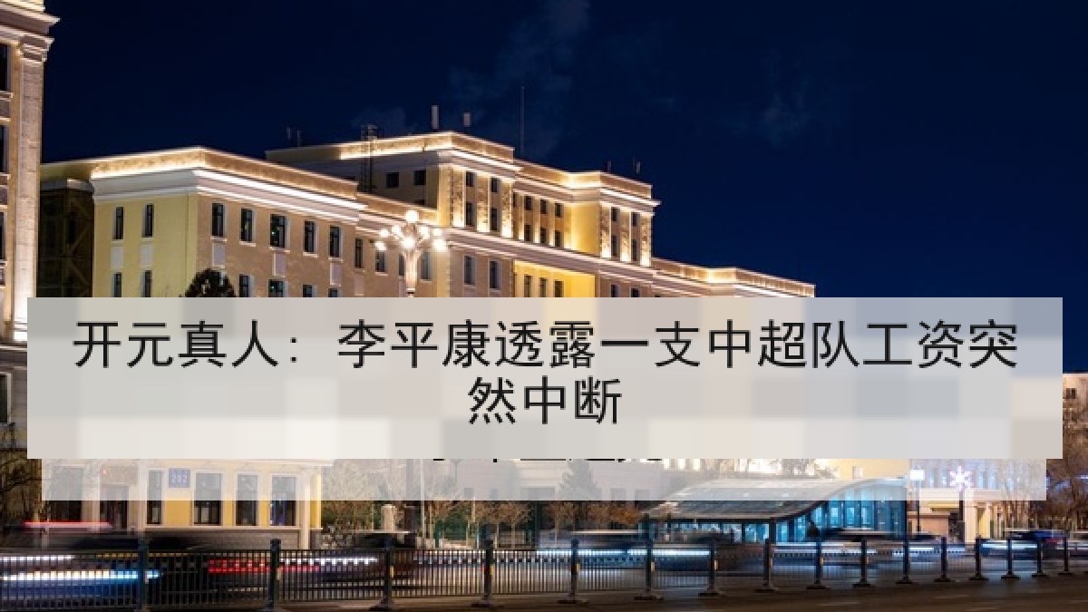 开元真人: 李平康透露一支中超队工资突然中断