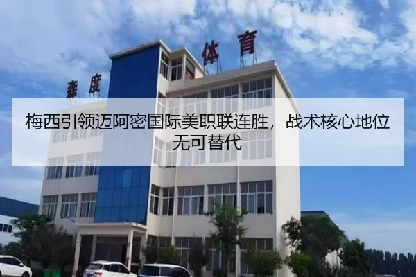 梅西引领迈阿密国际美职联连胜，战术核心地位无可替代
