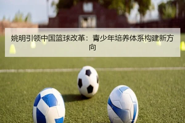 姚明引领中国篮球改革：青少年培养体系构建新方向