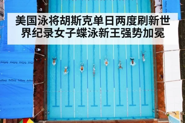 美国泳将胡斯克单日两度刷新世界纪录女子蝶泳新王强势加冕