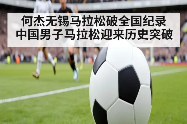 何杰无锡马拉松破全国纪录 中国男子马拉松迎来历史突破