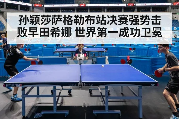 孙颖莎萨格勒布站决赛强势击败早田希娜 世界第一成功卫冕