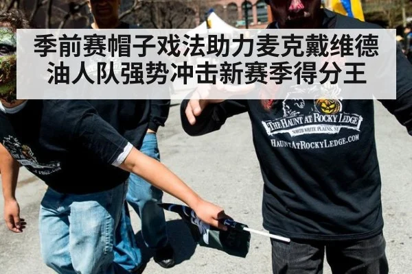 季前赛帽子戏法助力麦克戴维德油人队强势冲击新赛季得分王