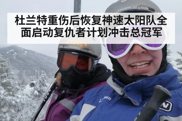 杜兰特重伤后恢复神速太阳队全面启动复仇者计划冲击总冠军